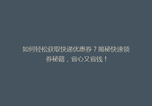 如何轻松获取快递优惠券？揭秘快速领券秘籍，省心又省钱！