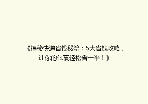 《揭秘快递省钱秘籍：5大省钱攻略，让你的包裹轻松省一半！》
