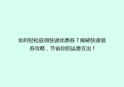 如何轻松获得快递优惠券？揭秘快速领券攻略，节省你的运费支出！