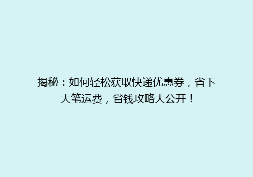 揭秘：如何轻松获取快递优惠券，省下大笔运费，省钱攻略大公开！