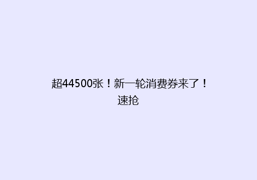 超44500张！新一轮消费券来了！速抢