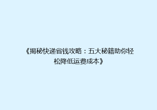 《揭秘快递省钱攻略：五大秘籍助你轻松降低运费成本》