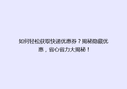 如何轻松获取快递优惠券？揭秘隐藏优惠，省心省力大揭秘！