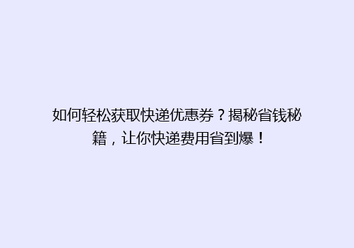 如何轻松获取快递优惠券？揭秘省钱秘籍，让你快递费用省到爆！