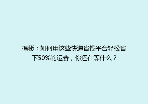 揭秘：如何用这些快递省钱平台轻松省下50%的运费，你还在等什么？