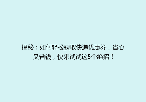 揭秘：如何轻松获取快递优惠券，省心又省钱，快来试试这5个绝招！
