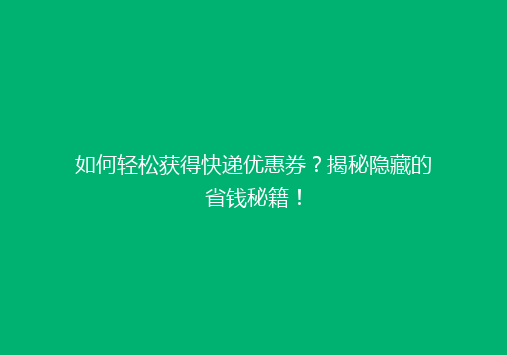 如何轻松获得快递优惠券？揭秘隐藏的省钱秘籍！