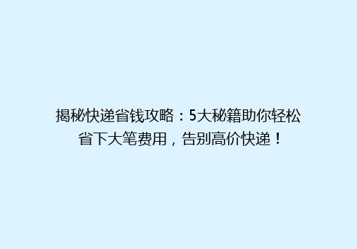 揭秘快递省钱攻略：5大秘籍助你轻松省下大笔费用，告别高价快递！