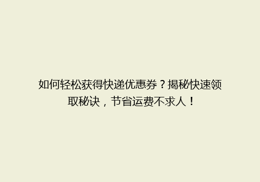 如何轻松获得快递优惠券？揭秘快速领取秘诀，节省运费不求人！