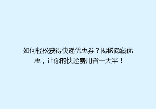 如何轻松获得快递优惠券？揭秘隐藏优惠，让你的快递费用省一大半！