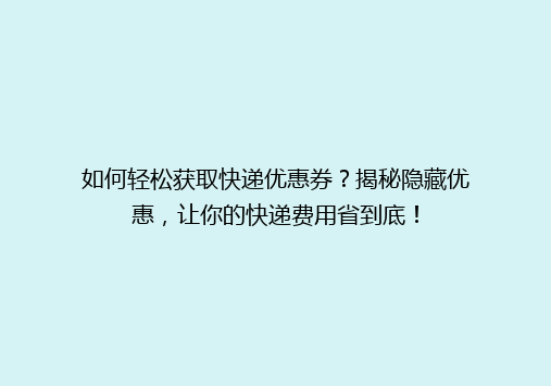 如何轻松获取快递优惠券？揭秘隐藏优惠，让你的快递费用省到底！