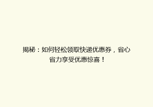 揭秘：如何轻松领取快递优惠券，省心省力享受优惠惊喜！