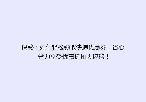 揭秘：如何轻松领取快递优惠券，省心省力享受优惠折扣大揭秘！