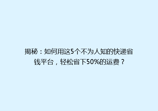 揭秘：如何用这5个不为人知的快递省钱平台，轻松省下50%的运费？