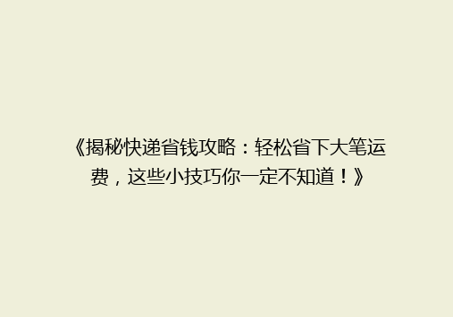 《揭秘快递省钱攻略：轻松省下大笔运费，这些小技巧你一定不知道！》