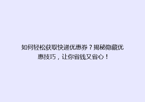 如何轻松获取快递优惠券？揭秘隐藏优惠技巧，让你省钱又省心！