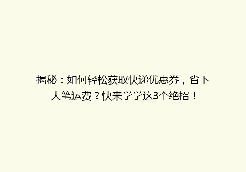 揭秘：如何轻松获取快递优惠券，省下大笔运费？快来学学这3个绝招！