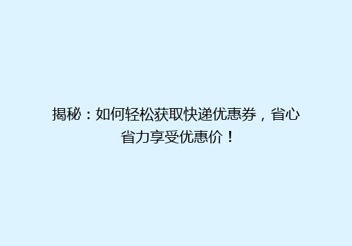 揭秘：如何轻松获取快递优惠券，省心省力享受优惠价！