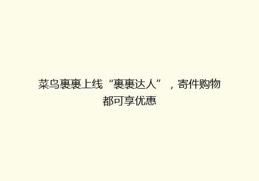 菜鸟裹裹上线“裹裹达人”，寄件购物都可享优惠
