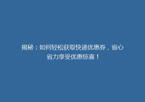 揭秘：如何轻松获取快递优惠券，省心省力享受优惠惊喜！