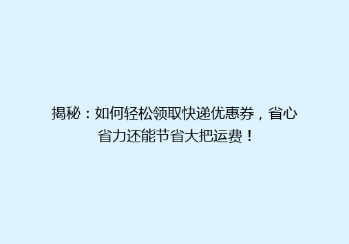 揭秘：如何轻松领取快递优惠券，省心省力还能节省大把运费！