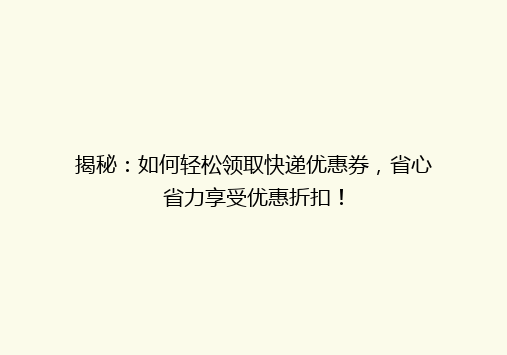 揭秘：如何轻松领取快递优惠券，省心省力享受优惠折扣！