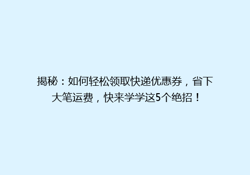 揭秘：如何轻松领取快递优惠券，省下大笔运费，快来学学这5个绝招！