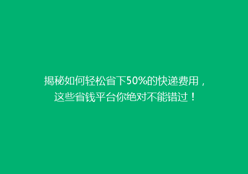 揭秘如何轻松省下50%的快递费用，这些省钱平台你绝对不能错过！