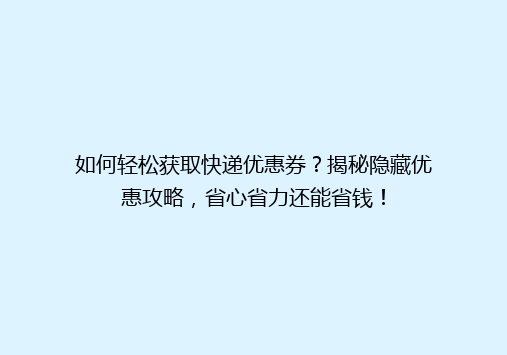 如何轻松获取快递优惠券？揭秘隐藏优惠攻略，省心省力还能省钱！