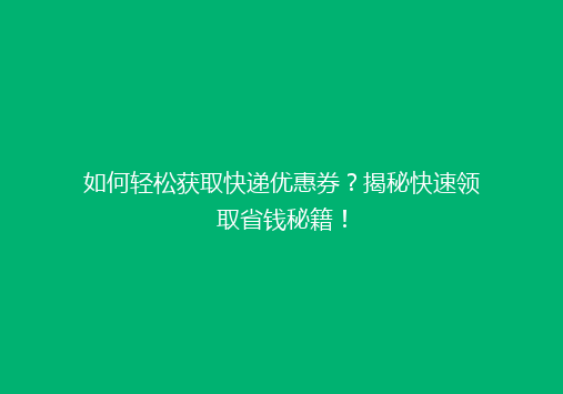 如何轻松获取快递优惠券？揭秘快速领取省钱秘籍！