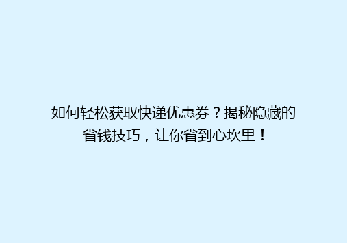 如何轻松获取快递优惠券？揭秘隐藏的省钱技巧，让你省到心坎里！
