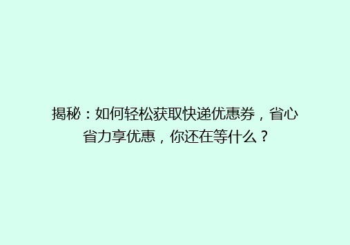 揭秘：如何轻松获取快递优惠券，省心省力享优惠，你还在等什么？