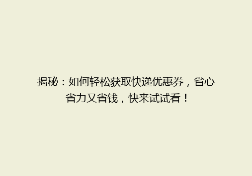 揭秘：如何轻松获取快递优惠券，省心省力又省钱，快来试试看！
