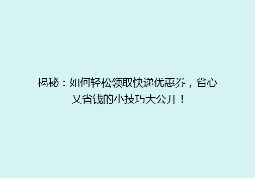 揭秘：如何轻松领取快递优惠券，省心又省钱的小技巧大公开！