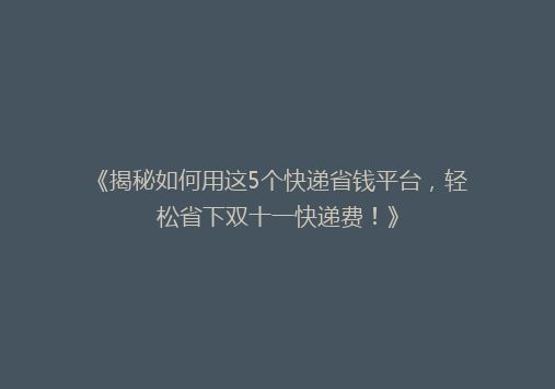 《揭秘如何用这5个快递省钱平台，轻松省下双十一快递费！》