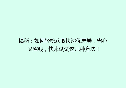 揭秘：如何轻松获取快递优惠券，省心又省钱，快来试试这几种方法！