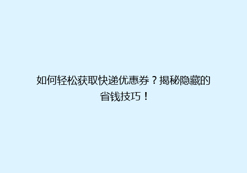 如何轻松获取快递优惠券？揭秘隐藏的省钱技巧！