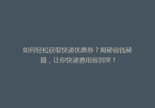 如何轻松获取快递优惠券？揭秘省钱秘籍，让你快递费用省到哭！