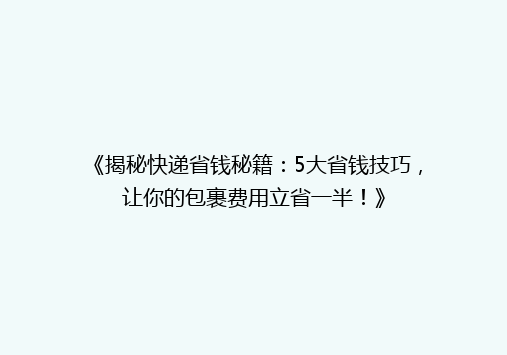 《揭秘快递省钱秘籍：5大省钱技巧，让你的包裹费用立省一半！》