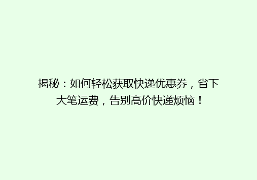 揭秘：如何轻松获取快递优惠券，省下大笔运费，告别高价快递烦恼！