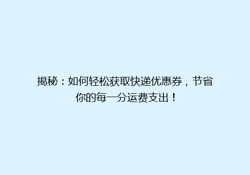 揭秘：如何轻松获取快递优惠券，节省你的每一分运费支出！