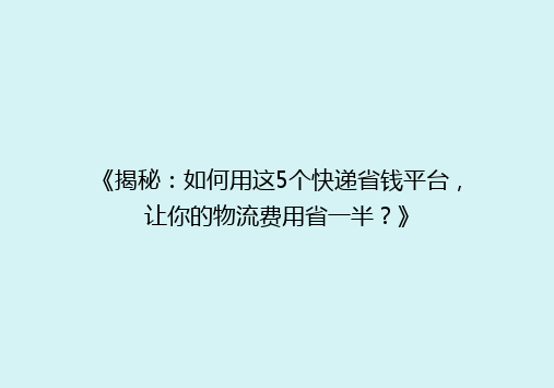 《揭秘：如何用这5个快递省钱平台，让你的物流费用省一半？》
