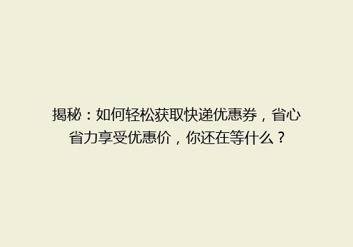 揭秘：如何轻松获取快递优惠券，省心省力享受优惠价，你还在等什么？