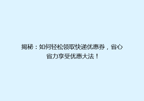 揭秘：如何轻松领取快递优惠券，省心省力享受优惠大法！