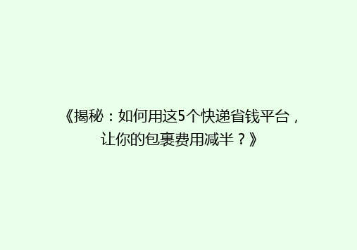 《揭秘：如何用这5个快递省钱平台，让你的包裹费用减半？》