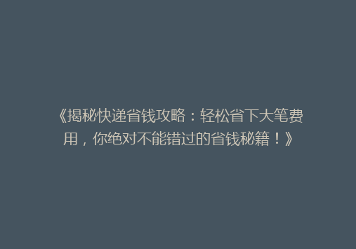 《揭秘快递省钱攻略：轻松省下大笔费用，你绝对不能错过的省钱秘籍！》