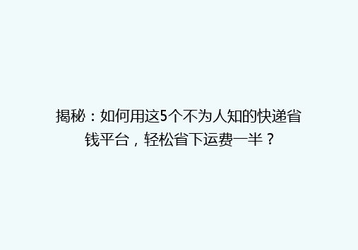 揭秘：如何用这5个不为人知的快递省钱平台，轻松省下运费一半？