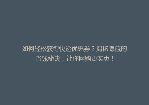 如何轻松获得快递优惠券？揭秘隐藏的省钱秘诀，让你网购更实惠！