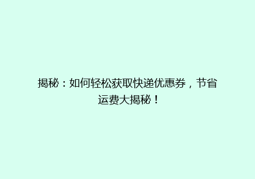 揭秘：如何轻松获取快递优惠券，节省运费大揭秘！