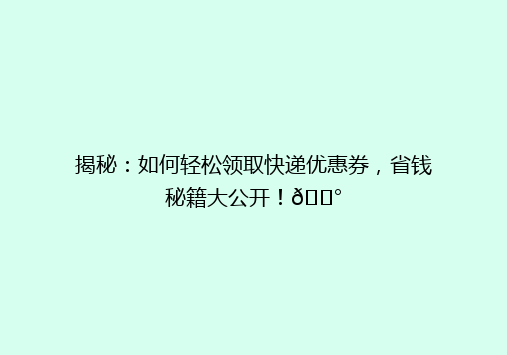 揭秘：如何轻松领取快递优惠券，省钱秘籍大公开！💰